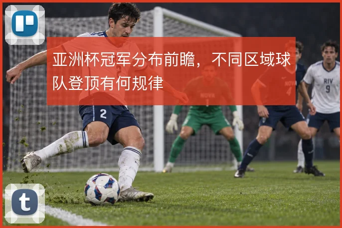 亚洲杯冠军分布前瞻，不同区域球队登顶有何规律