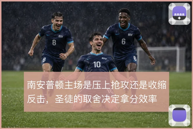 南安普顿主场是压上抢攻还是收缩反击，圣徒的取舍决定拿分效率