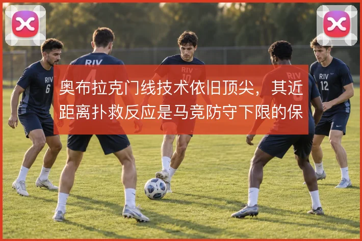 奥布拉克门线技术依旧顶尖，其近距离扑救反应是马竞防守下限的保障