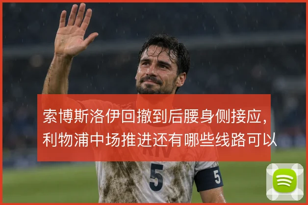 索博斯洛伊回撤到后腰身侧接应，利物浦中场推进还有哪些线路可以激活