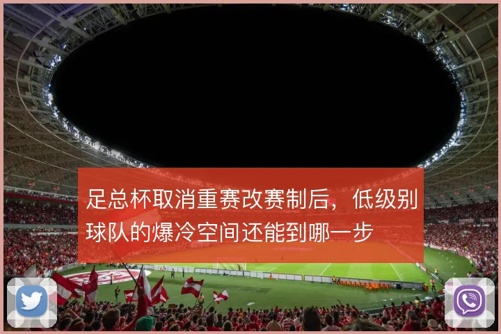 足总杯取消重赛改赛制后，低级别球队的爆冷空间还能到哪一步