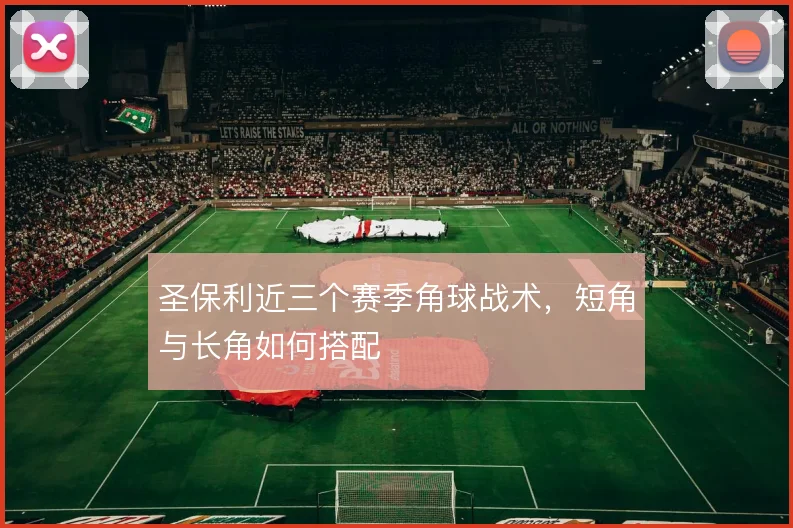圣保利近三个赛季角球战术，短角与长角如何搭配