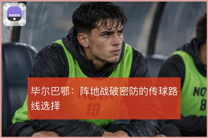 毕尔巴鄂：阵地战破密防的传球路线选择