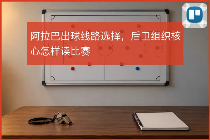 阿拉巴出球线路选择,后卫组织核心怎样读比赛