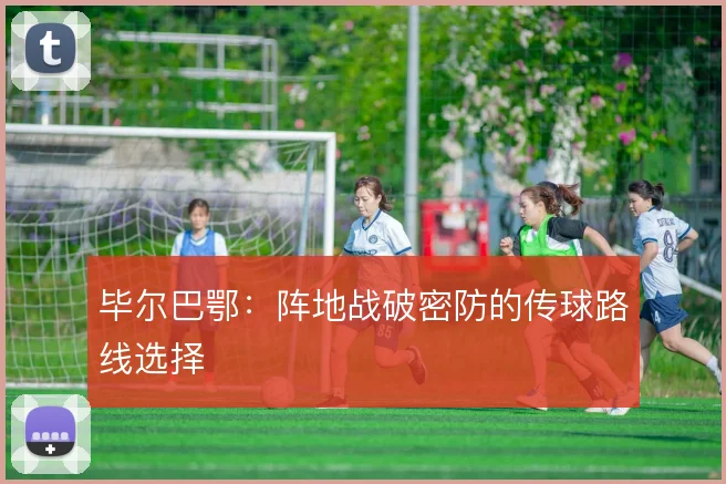 毕尔巴鄂：阵地战破密防的传球路线选择