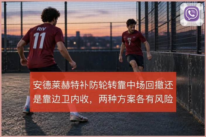 安德莱赫特补防轮转靠中场回撤还是靠边卫内收，两种方案各有风险