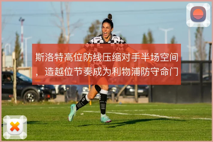 斯洛特高位防线压缩对手半场空间,造越位节奏成为利物浦防守命门