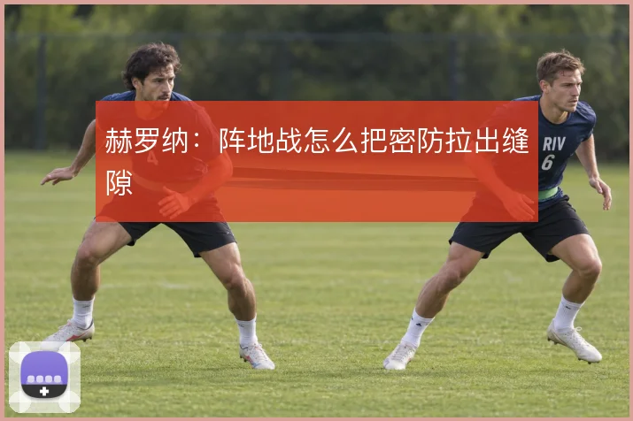 赫罗纳:阵地战怎么把密防拉出缝隙
