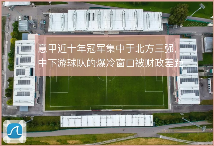 意甲近十年冠军集中于北方三强，中下游球队的爆冷窗口被财政差距压缩