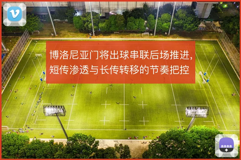 博洛尼亚门将出球串联后场推进，短传渗透与长传转移的节奏把控