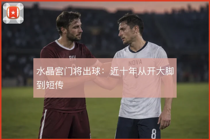 水晶宫门将出球:近十年从开大脚到短传