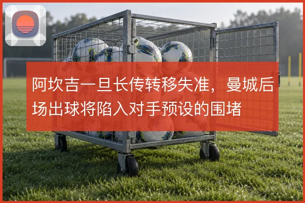 阿坎吉一旦长传转移失准，曼城后场出球将陷入对手预设的围堵
