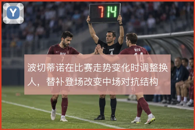 波切蒂诺在比赛走势变化时调整换人，替补登场改变中场对抗结构
