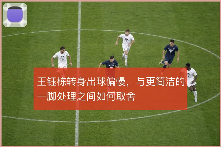 王钰栋转身出球偏慢，与更简洁的一脚处理之间如何取舍