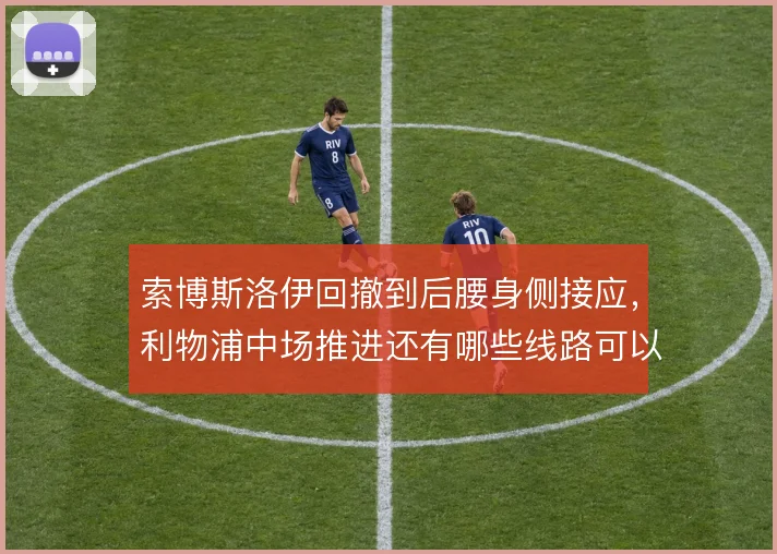索博斯洛伊回撤到后腰身侧接应，利物浦中场推进还有哪些线路可以激活