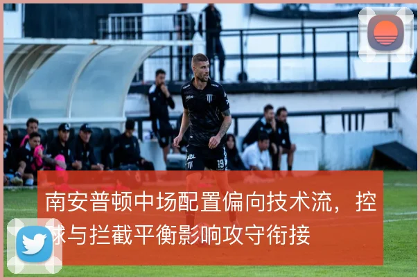 南安普顿中场配置偏向技术流，控球与拦截平衡影响攻守衔接