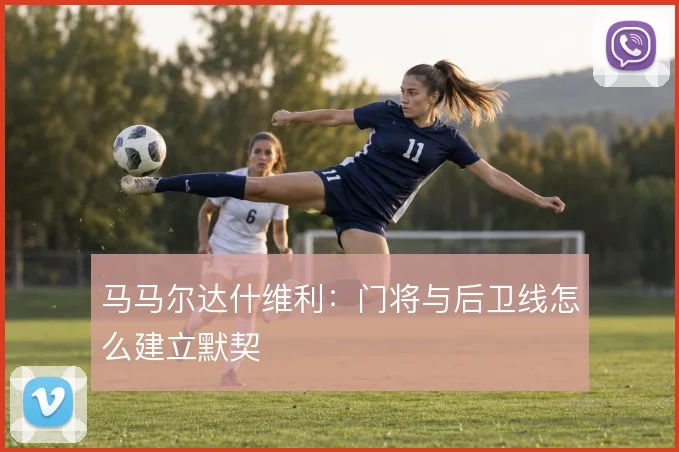 马马尔达什维利：门将与后卫线怎么建立默契