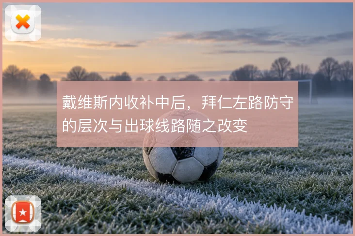 戴维斯内收补中后，拜仁左路防守的层次与出球线路随之改变