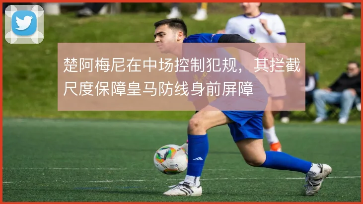 楚阿梅尼在中场控制犯规，其拦截尺度保障皇马防线身前屏障