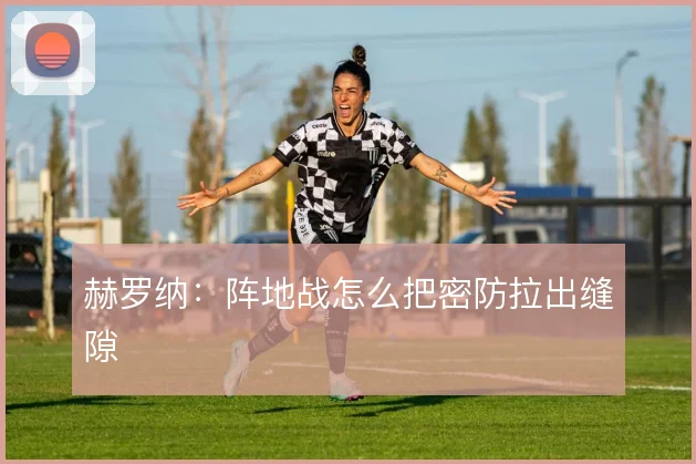 赫罗纳:阵地战怎么把密防拉出缝隙