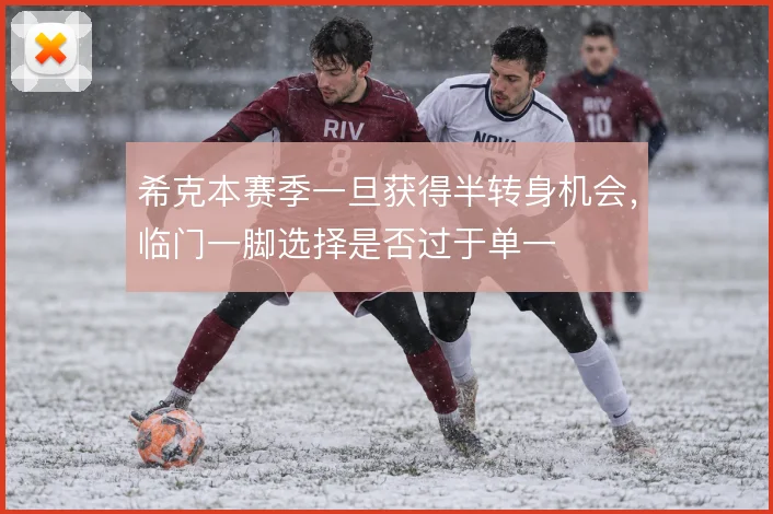 希克本赛季一旦获得半转身机会，临门一脚选择是否过于单一