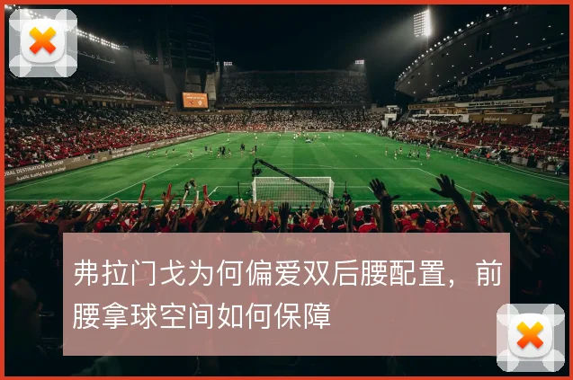 弗拉门戈为何偏爱双后腰配置,前腰拿球空间如何保障