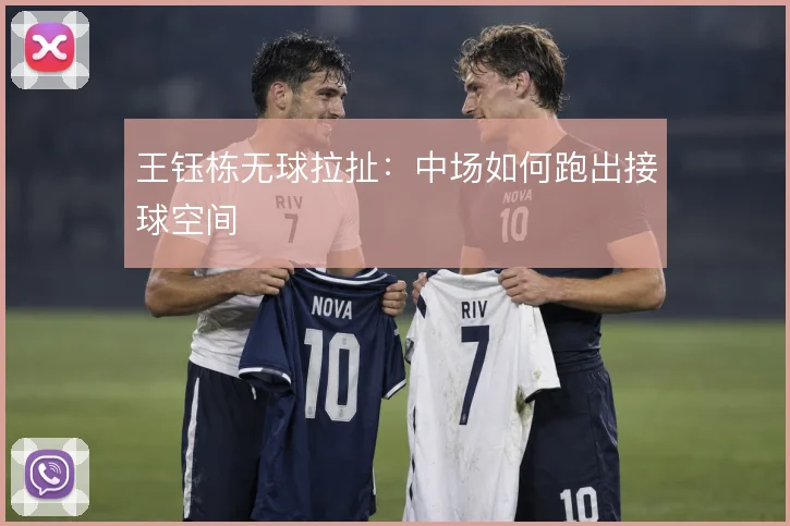 王钰栋无球拉扯：中场如何跑出接球空间