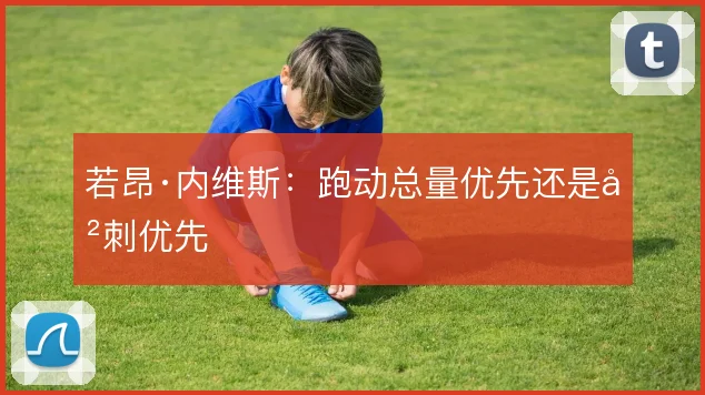 若昂·内维斯:跑动总量优先还是冲刺优先