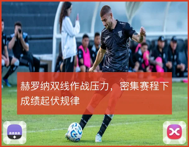 赫罗纳双线作战压力，密集赛程下成绩起伏规律