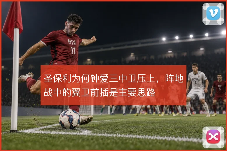 圣保利为何钟爱三中卫压上,阵地战中的翼卫前插是主要思路