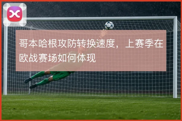 哥本哈根攻防转换速度,上赛季在欧战赛场如何体现