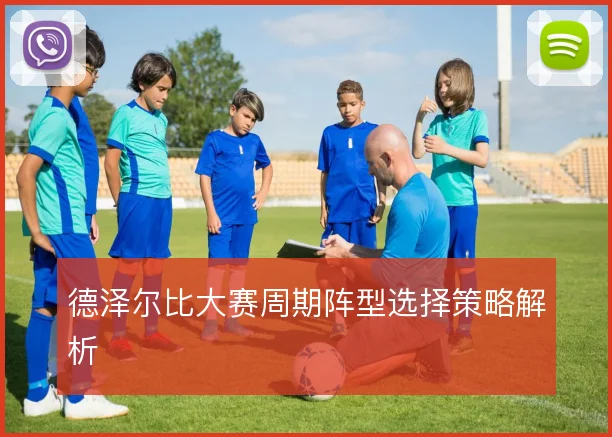 德泽尔比大赛周期阵型选择策略解析
