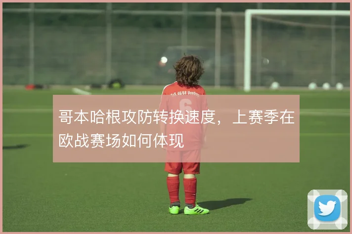哥本哈根攻防转换速度，上赛季在欧战赛场如何体现
