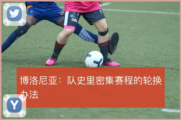 博洛尼亚：队史里密集赛程的轮换办法