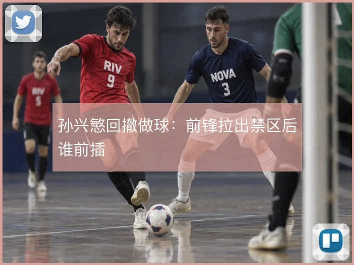 孙兴慜回撤做球：前锋拉出禁区后谁前插