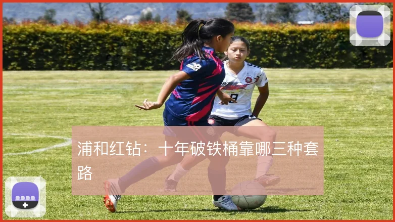 浦和红钻：十年破铁桶靠哪三种套路