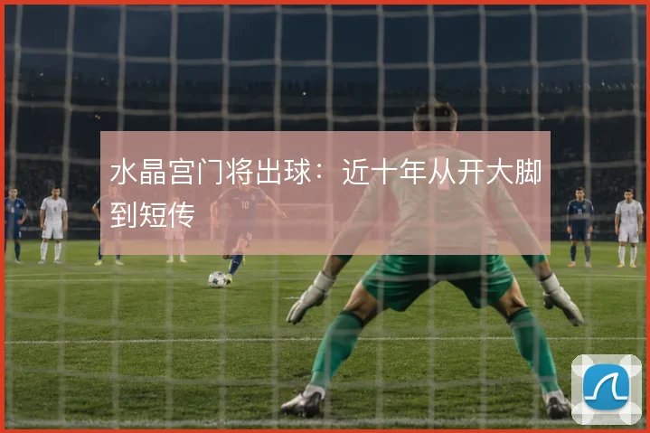 水晶宫门将出球：近十年从开大脚到短传