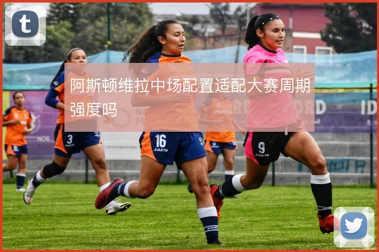 阿斯顿维拉中场配置适配大赛周期强度吗