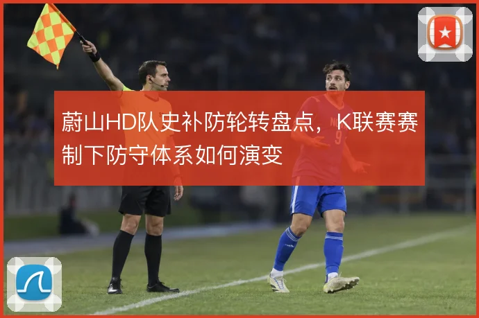 蔚山HD队史补防轮转盘点，K联赛赛制下防守体系如何演变