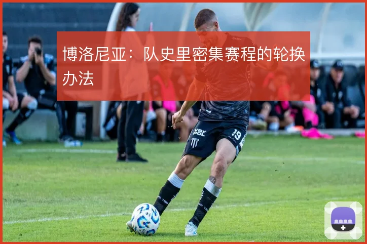 博洛尼亚：队史里密集赛程的轮换办法