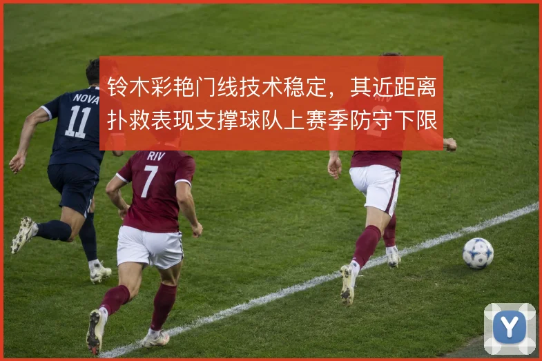 铃木彩艳门线技术稳定，其近距离扑救表现支撑球队上赛季防守下限