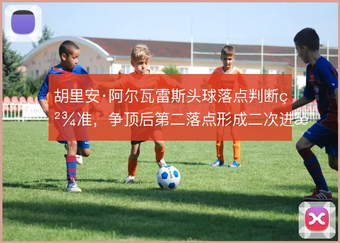胡里安·阿尔瓦雷斯头球落点判断精准，争顶后第二落点形成二次进攻