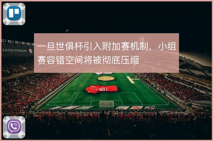 一旦世俱杯引入附加赛机制,小组赛容错空间将被彻底压缩
