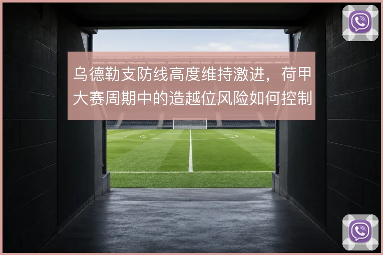 乌德勒支防线高度维持激进，荷甲大赛周期中的造越位风险如何控制
