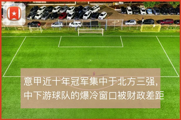 意甲近十年冠军集中于北方三强，中下游球队的爆冷窗口被财政差距压缩